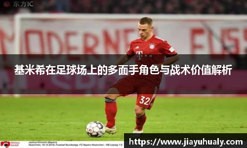 基米希在足球场上的多面手角色与战术价值解析