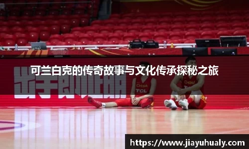 可兰白克的传奇故事与文化传承探秘之旅