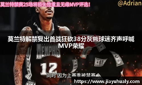 莫兰特解禁复出首战狂砍38分灰熊球迷齐声呼喊MVP荣耀