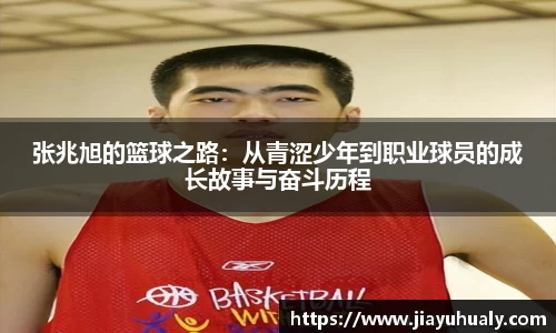 张兆旭的篮球之路：从青涩少年到职业球员的成长故事与奋斗历程