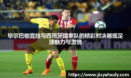 毕尔巴鄂竞技与西班牙国家队的精彩对决展现足球魅力与激情