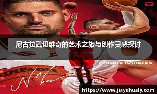 尼古拉武切维奇的艺术之旅与创作灵感探讨